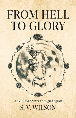 From Hell to Glory: An United States Foreign Legion by Wilson, S. V.