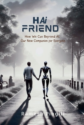 Hai Friend: How We Can Befriend AI, Our New Companion for Everyone by Ramesh Pingili
