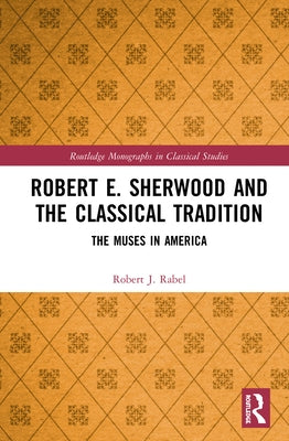 Robert E. Sherwood and the Classical Tradition: The Muses in America by Rabel, Robert J.
