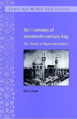 Shi'i Scholars of Nineteenth-Century Iraq: The 'Ulama' of Najaf and Karbala' by Litvak, Meir