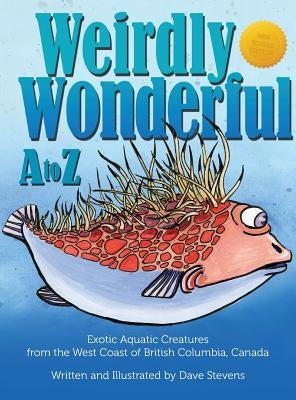 Weirdly Wonderful A to Z: Exotic, Aquatic Creatures from the West Coast of British Columbia, Canada by Stevens, Dave