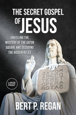 The Secret Gospel of Jesus: Unveiling the Mystery of the Sator Square and Decoding the Hidden Rules by Regan, Bert P.