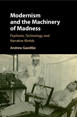 Modernism and the Machinery of Madness: Psychosis, Technology, and Narrative Worlds by Gaedtke, Andrew
