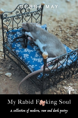 My Rabid Fucking Soul: A collection of modern, raw and dark poetry by May, Debra