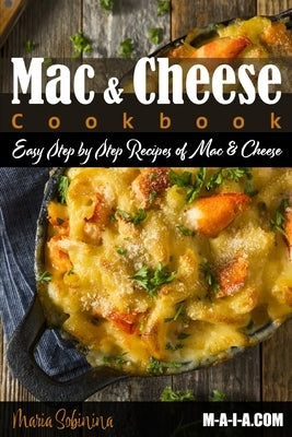 Mac and Cheese Cookbook: Easy Step by Step Recipes of Mac & Cheese by Sobinina, Maria