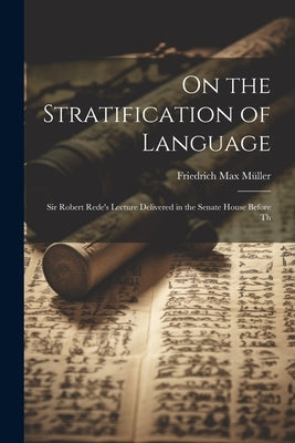 On the Stratification of Language: Sir Robert Rede's Lecture Delivered in the Senate House Before Th by Müller, Friedrich Max