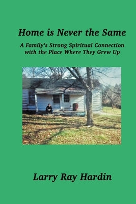 Home is Never the Same, A Family's Strong Spiritual Connection in the Place Where They Grew Up by Hardin, Larry Ray