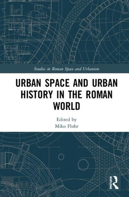 Urban Space and Urban History in the Roman World by Flohr, Miko