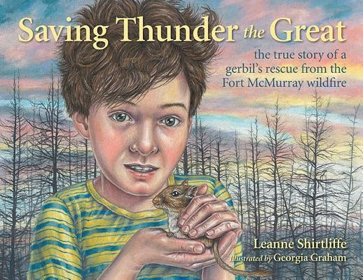 Saving Thunder the Great: The True Story of a Gerbil's Rescue from the Fort McMurray Wildfire by Shirtliffe, Leanne