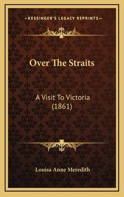 Over The Straits: A Visit To Victoria (1861) by Meredith, Louisa Anne