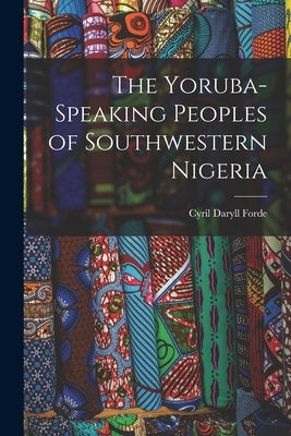 The Yoruba-speaking Peoples of Southwestern Nigeria by Forde, Cyril Daryll 1902-