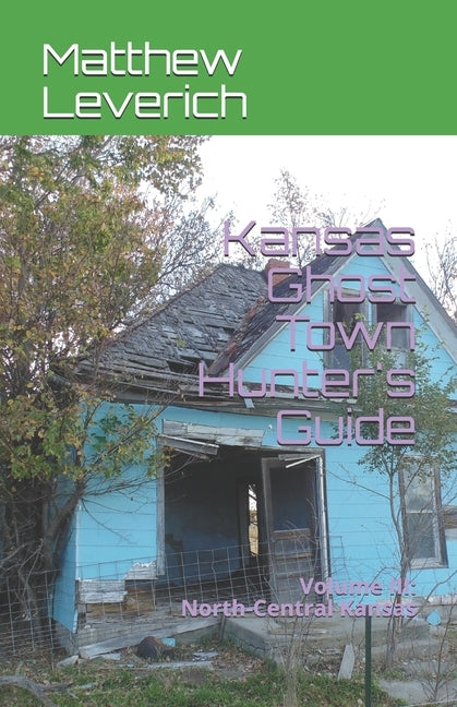 Kansas Ghost Town Hunter's Guide: Volume III: North-Central Kansas by Leverich, Matthew