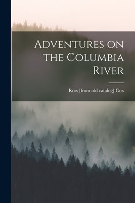 Adventures on the Columbia River by Cox, Ross [From Old Catalog]