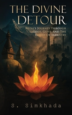 The Divine Detour: Nepal's Journey Through Gods, Guns, and the Ghost of Industry by Simkhada, Sujan