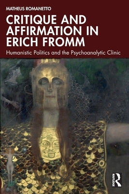 Critique and Affirmation in Erich Fromm: Humanistic Politics and the Psychoanalytic Clinic by Romanetto, Matheus