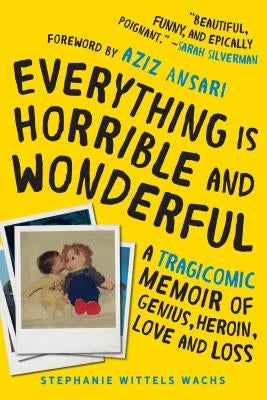 Everything Is Horrible and Wonderful: A Tragicomic Memoir of Genius, Heroin, Love, and Loss by Wittels Wachs, Stephanie