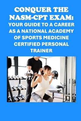Conquer the NASM-CPT Exam: Your Guide to a Career as a National Academy of Sports Medicine Certified Personal Trainer by McCaulay, Philip Martin