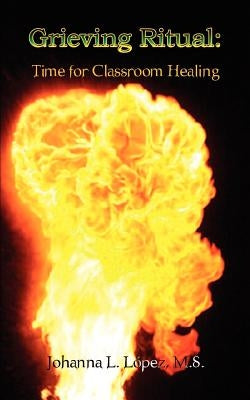 Grieving Ritual: Time for Classroom Healing by Lspez, M. S. Johanna L.