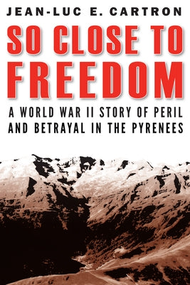 So Close to Freedom: A World War II Story of Peril and Betrayal in the Pyrenees by Cartron, Jean-Luc E.