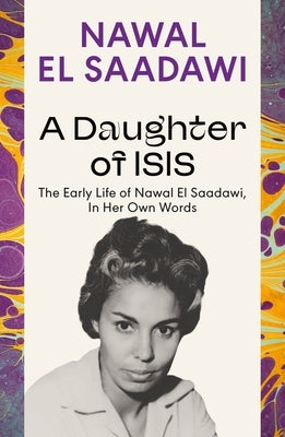 A Daughter of Isis: The Early Life of Nawal El Saadawi, in Her Own Words by Saadawi, Nawal El