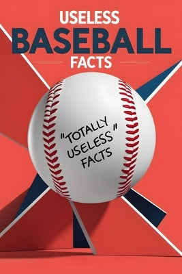 Useless Baseball Facts: A Collection of Trivia You'll Never Need but Can't Stop Reading by Barnes, Amanda
