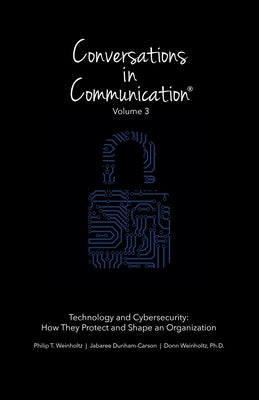 Conversations in Communication: Volume 3: Technology and Cybersecurity: How They Protect and Shape an Organization by Dunham-Carson, Jabaree