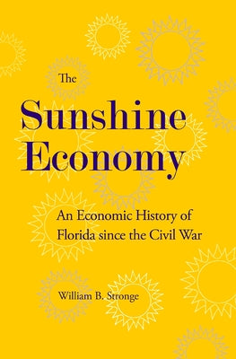 The Sunshine Economy: An Economic History of Florida Since the Civil War by Stronge, William B.