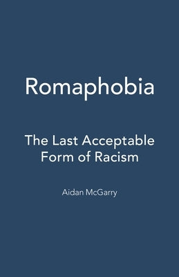 Romaphobia: The Last Acceptable Form of Racism by McGarry, Aidan