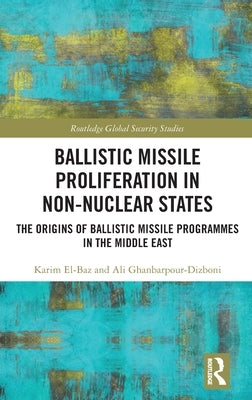 Ballistic Missile Proliferation in Non-Nuclear States: The Origins of Ballistic Missile Programmes in the Middle East by El-Baz, Karim