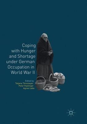 Coping with Hunger and Shortage Under German Occupation in World War II by Tönsmeyer, Tatjana