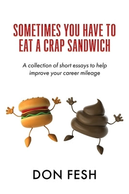 Sometimes You Have To Eat A Crap Sandwich: A collection of short essays to help improve your career mileage by Fesh, Don