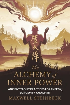 The Alchemy of Inner Power: Ancient Taoist Practices for Energy, Longevity, and Spirit: A practical guide to Qigong breathing, Daoist sexual cultivati by Steinbeck, Maxwell