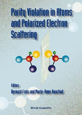 Parity Violation in Atoms and in Polarized Electron Scattering by Bouchiat, Marie-Anne