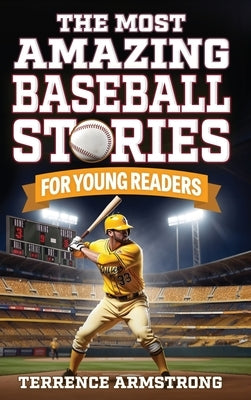 The Most Amazing Baseball Stories For Young Readers: 15 Amazing & Inspiring True Tales From Baseball's Greatest Batters by Armstrong, Terrence