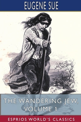 The Wandering Jew, Volume 1 (Esprios Classics) by Sue, Eugene