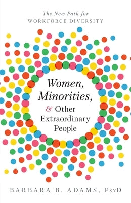 Women, Minorities, and Other Extraordinary People: The New Path for Workforce Diversity by Adams, Barbara