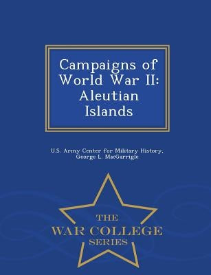 Campaigns of World War II: Aleutian Islands - War College Series by U. S. Army Center for Military History