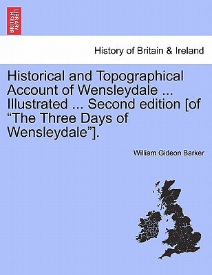 Historical and Topographical Account of Wensleydale ... Illustrated ... Second Edition [Of "The Three Days of Wensleydale"]. by Barker, William Gideon