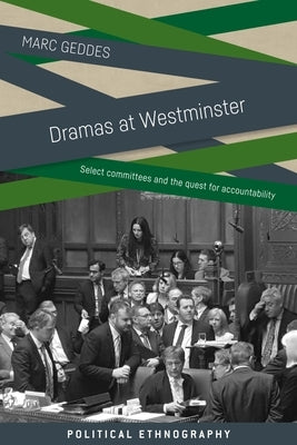 Dramas at Westminster: Select Committees and the Quest for Accountability by Geddes, Marc