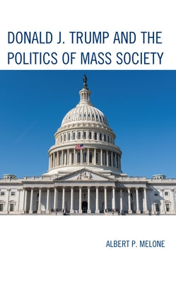 Donald J. Trump and the Politics of Mass Society by Melone, Albert P.