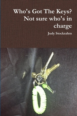Who's Got The Keys? Not sure who's in charge by Stockrahm, Judy