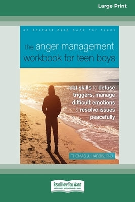 The Anger Management Workbook for Teen Boys: CBT Skills to Defuse Triggers, Manage Difficult Emotions, and Resolve Issues Peacefully (Large Print 16 P by Harbin, Thomas