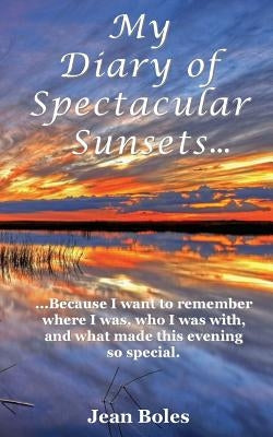 My Diary of Spectacular Sunsets: Because I want to remember where I was, who I was with, and what made this beautiful event so special by Publishing, Boles Books