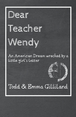 Dear Teacher Wendy: An American Dream Wrecked by a Little Girl's Letter by Gilliland, Todd