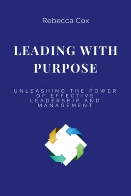 Leading with Purpose: Unleashing the Power of Effective Leadership and Management by Cox, Rebecca