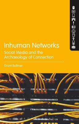 Inhuman Networks: Social Media and the Archaeology of Connection by Bollmer, Grant