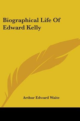 Biographical Life Of Edward Kelly by Waite, Arthur Edward