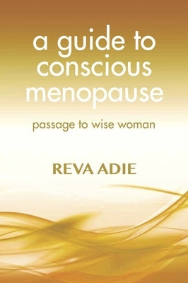A Guide to Conscious Menopause: Passage to Wise Woman by Adie, Reva