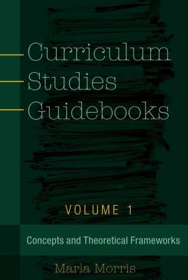 Curriculum Studies Guidebooks: Volume 1- Concepts and Theoretical Frameworks by Steinberg, Shirley R.