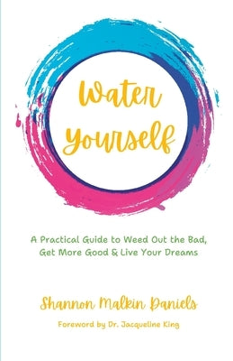 Water Yourself: A Practical Guide to Weed Out the Bad, Get More Good & Live Your Dreams by King, Jacqueline